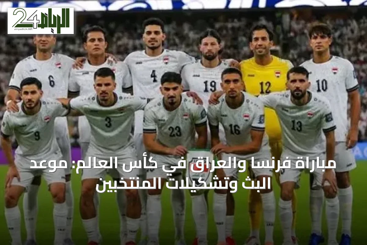مباراة فرنسا والعراق في كأس العالم: موعد البث وتشكيلات المنتخبين