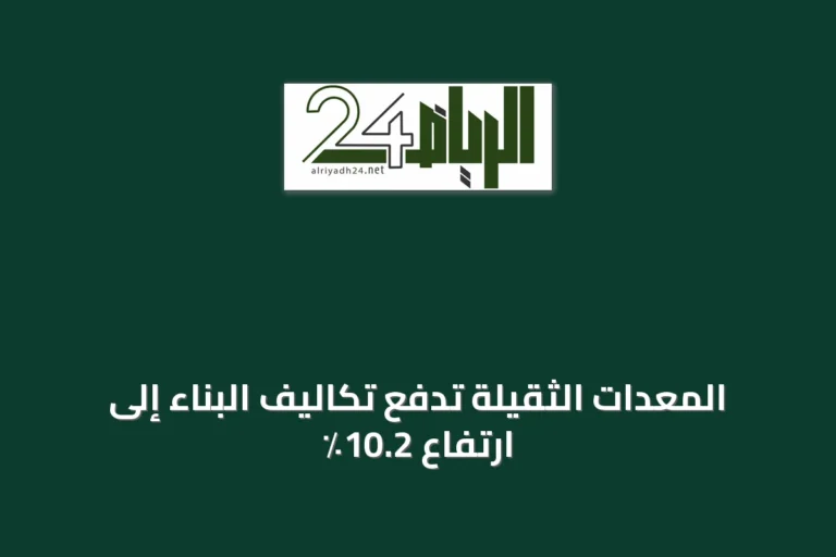 المعدات الثقيلة تدفع تكاليف البناء إلى ارتفاع 10.2٪