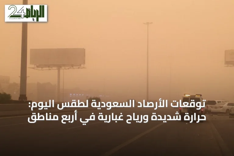 توقعات الأرصاد السعودية لطقس اليوم: حرارة شديدة ورياح غبارية في أربع مناطق