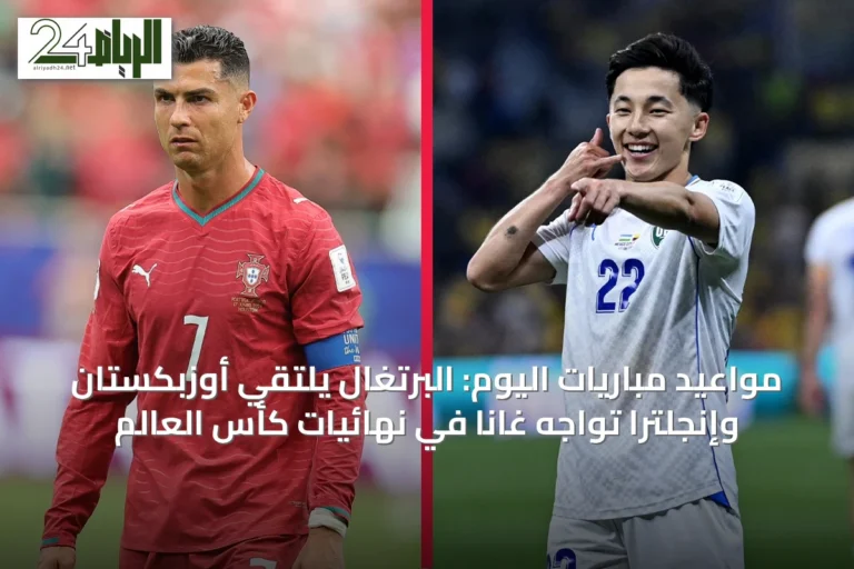 مواعيد مباريات اليوم: البرتغال يلتقي أوزبكستان وإنجلترا تواجه غانا في نهائيات كأس العالم