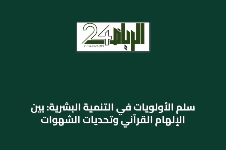 سلم الأولويات في التنمية البشرية: بين الإلهام القرآني وتحديات الشهوات