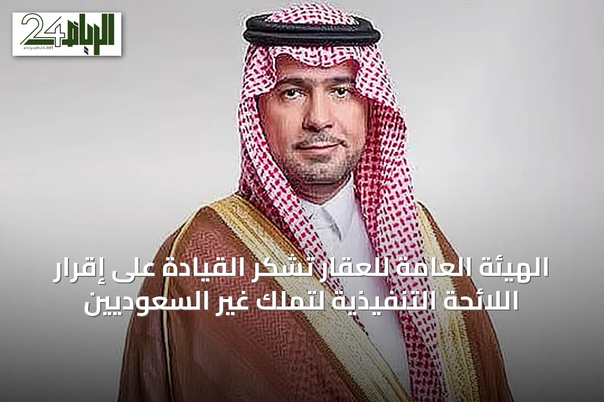الهيئة العامة للعقار تشكر القيادة على إقرار اللائحة التنفيذية لتملك غير السعوديين