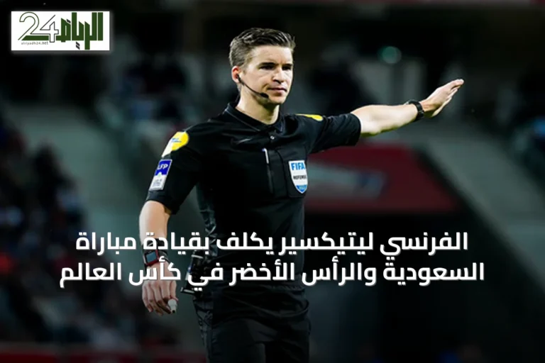 الفرنسي ليتيكسير يُكلف بقيادة مباراة السعودية والرأس الأخضر في كأس العالم