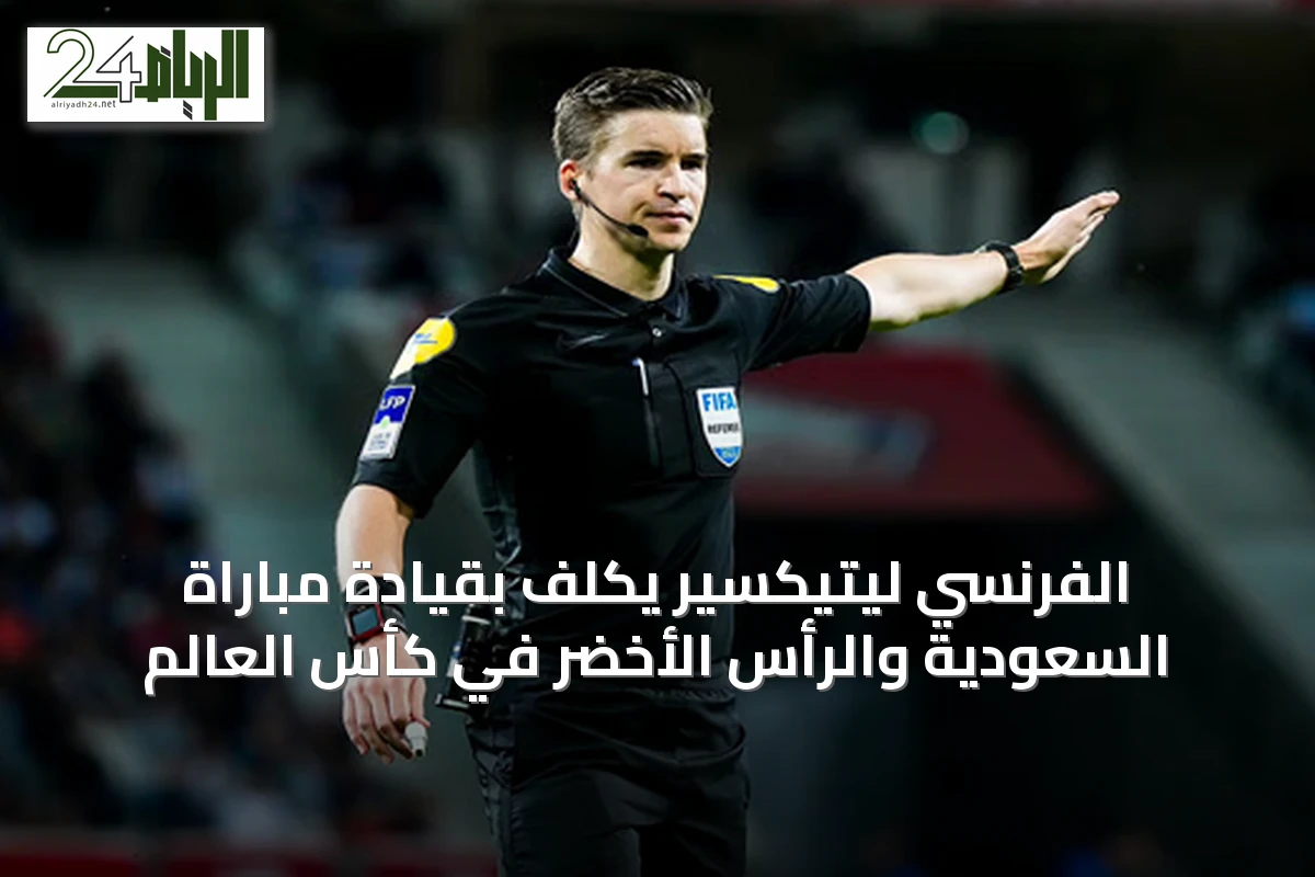 الفرنسي ليتيكسير يُكلف بقيادة مباراة السعودية والرأس الأخضر في كأس العالم