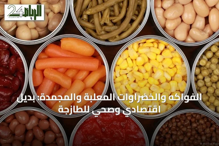 الفواكه والخضراوات المعلبة والمجمدة: بديل اقتصادي وصحي للطازجة