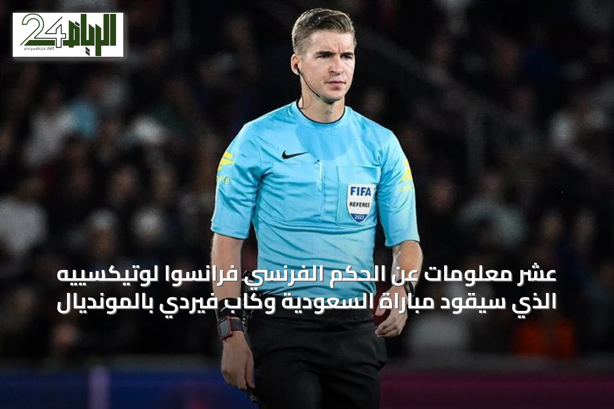 عشر معلومات عن الحكم الفرنسي فرانسوا لوتيكسييه الذي سيقود مباراة السعودية وكاب فيردي بالمونديال