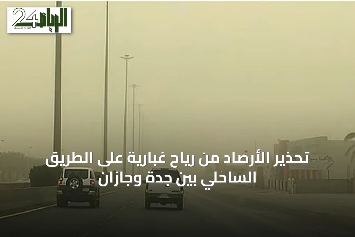 تحذير الأرصاد من رياح غبارية على الطريق الساحلي بين جدة وجازان