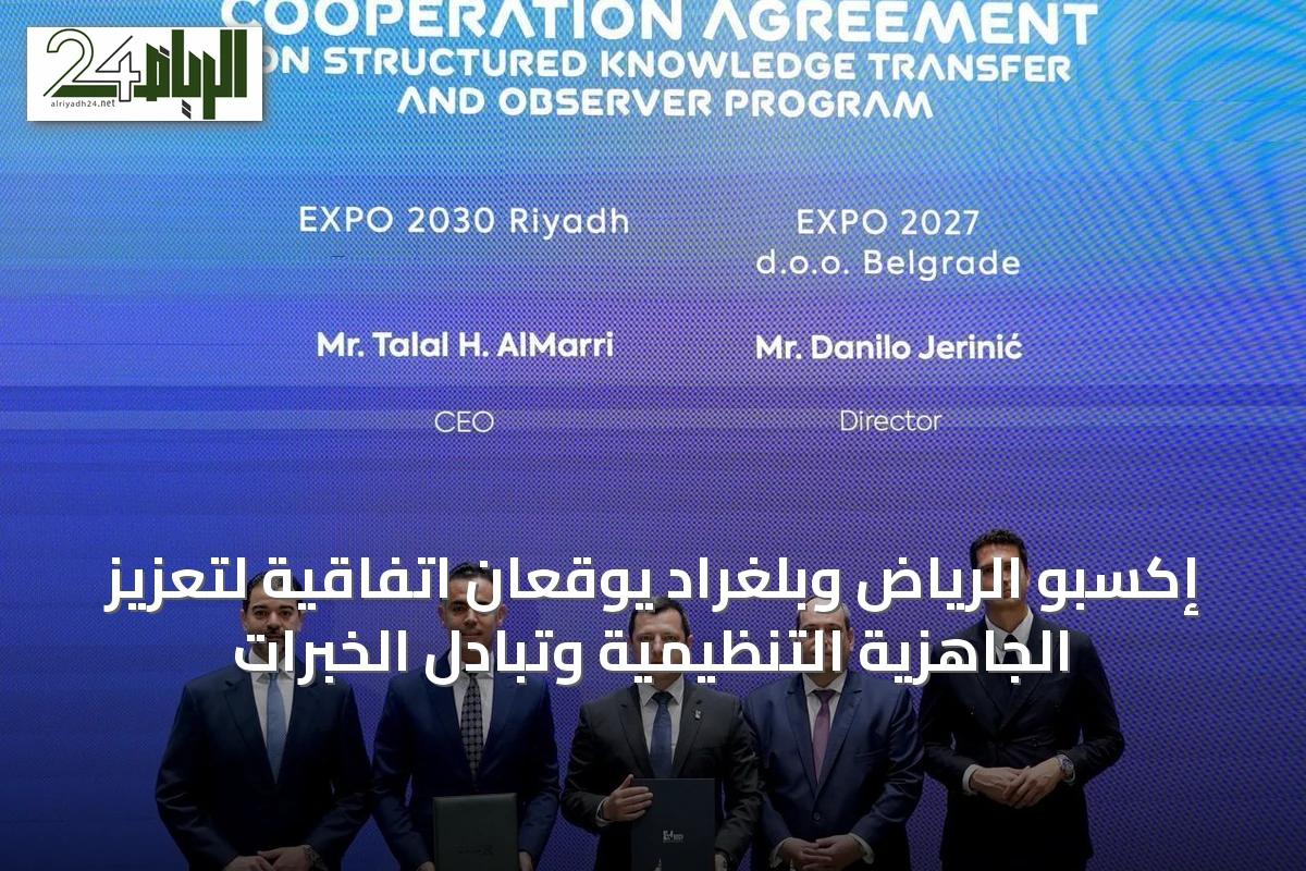 إكسبو الرياض وبلغراد يوقعان اتفاقية لتعزيز الجاهزية التنظيمية وتبادل الخبرات