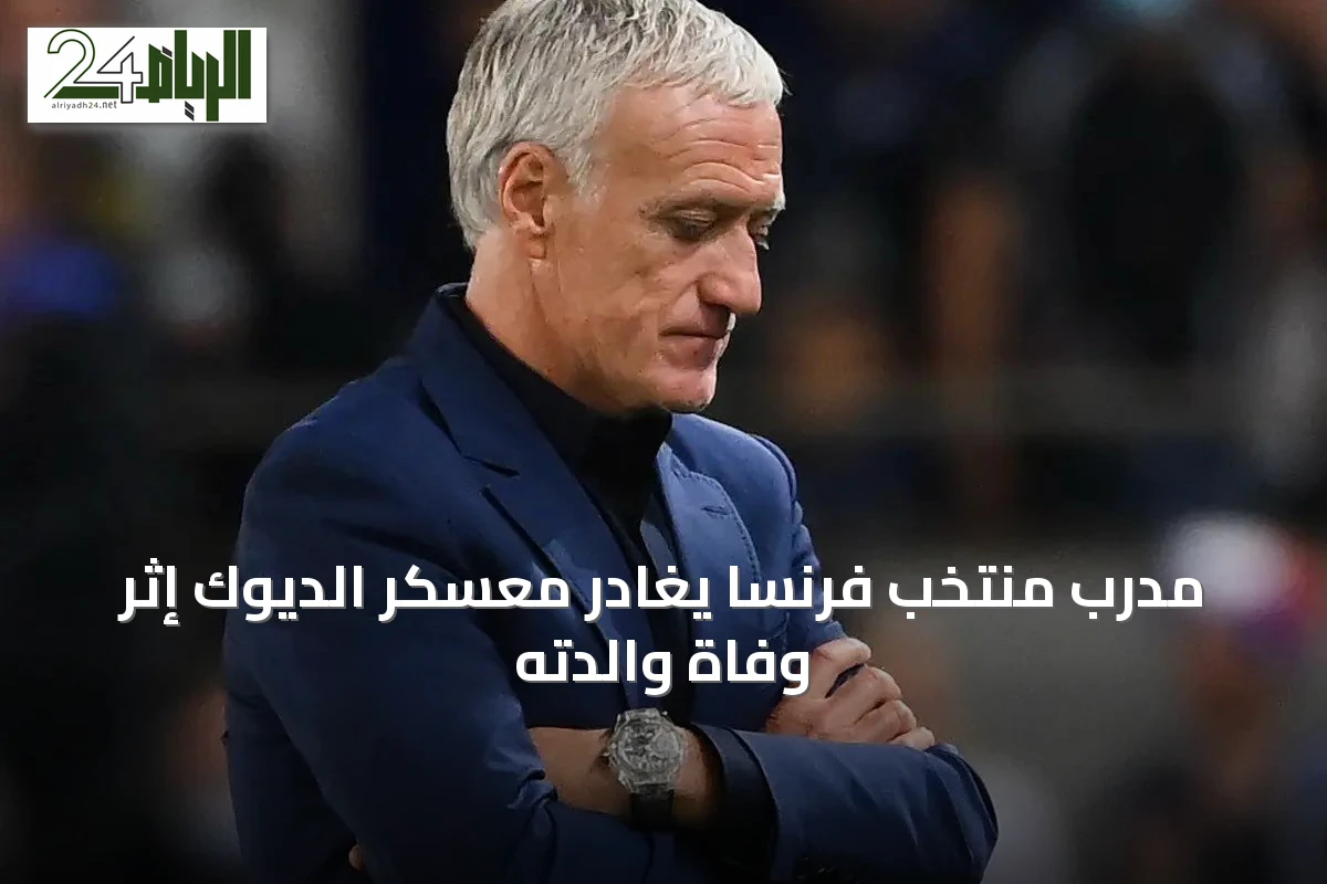 مدرب منتخب فرنسا يغادر معسكر الديوك إثر وفاة والدته