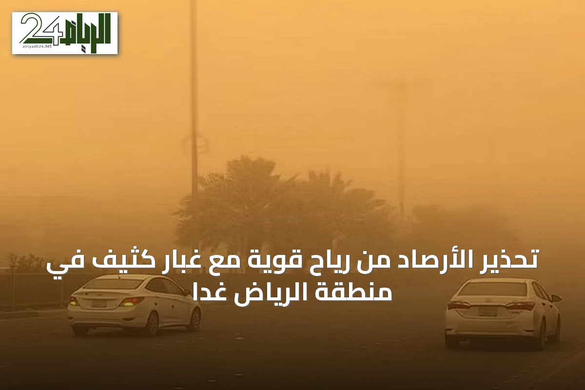 تحذير الأرصاد من رياح قوية مع غبار كثيف في منطقة الرياض غداً