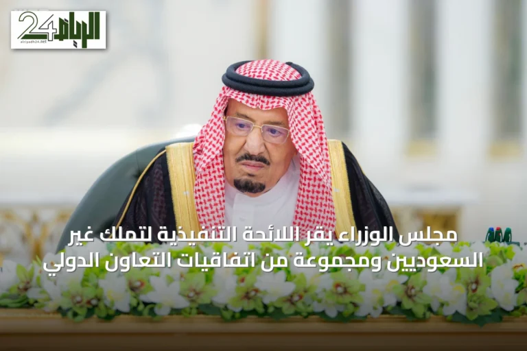 مجلس الوزراء يقر اللائحة التنفيذية لتملك غير السعوديين ومجموعة من اتفاقيات التعاون الدولي