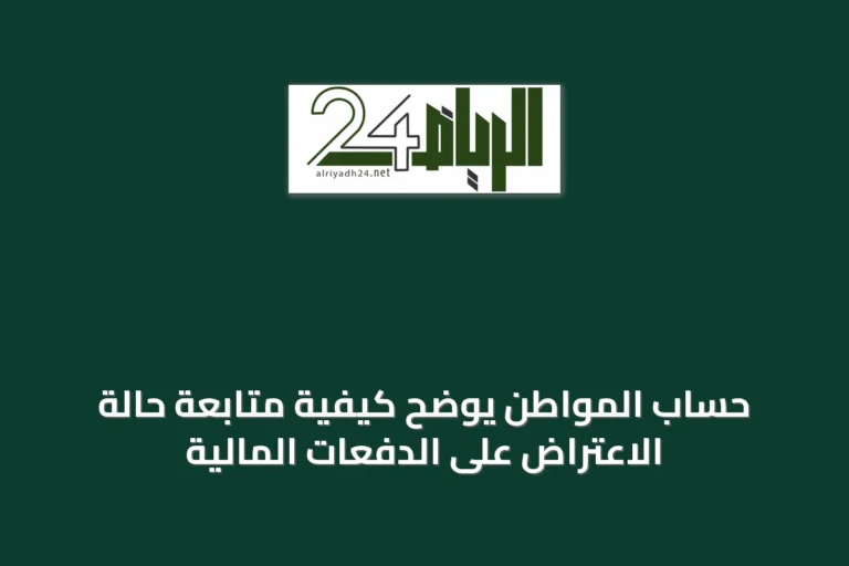 حساب المواطن يوضح كيفية متابعة حالة الاعتراض على الدفعات المالية