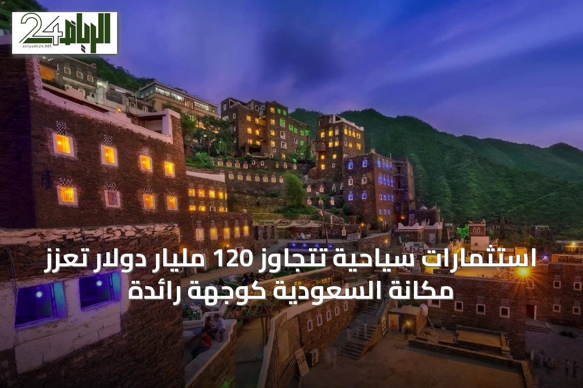استثمارات سياحية تتجاوز 120 مليار دولار تعزز مكانة السعودية كوجهة رائدة