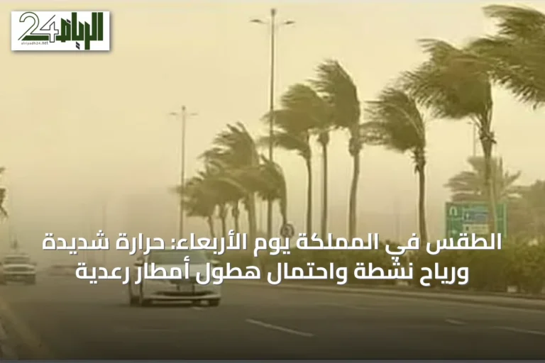 الطقس في المملكة يوم الأربعاء: حرارة شديدة ورياح نشطة واحتمال هطول أمطار رعدية