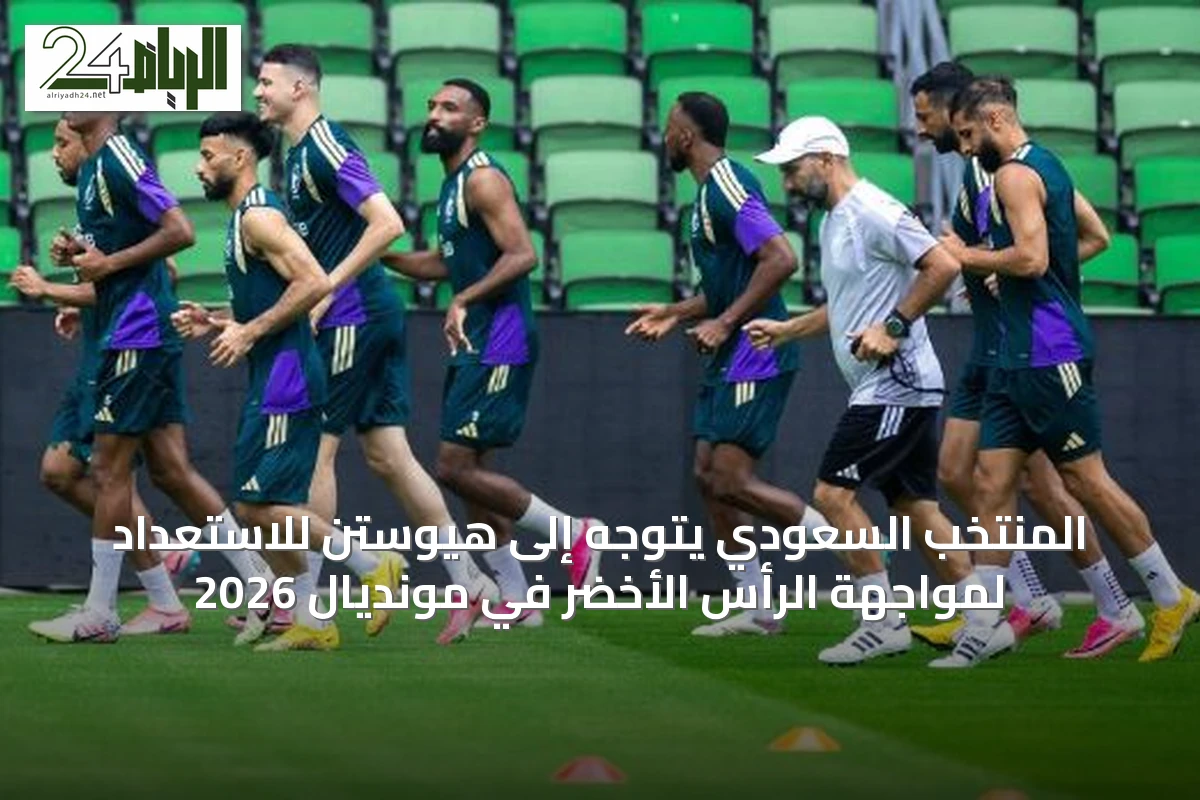 المنتخب السعودي يتوجه إلى هيوستن للاستعداد لمواجهة الرأس الأخضر في مونديال 2026