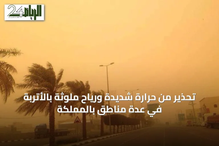 تحذير من حرارة شديدة ورياح ملوثة بالأتربة في عدة مناطق بالمملكة
