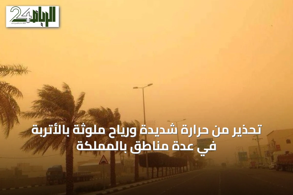 تحذير من حرارة شديدة ورياح ملوثة بالأتربة في عدة مناطق بالمملكة