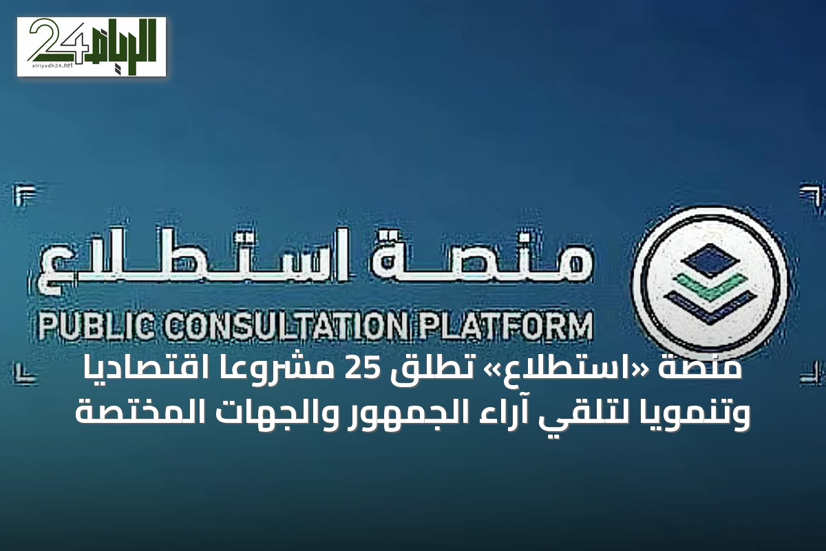 منصة «استطلاع» تُطلق 25 مشروعاً اقتصادياً وتنموياً لتلقي آراء الجمهور والجهات المختصة