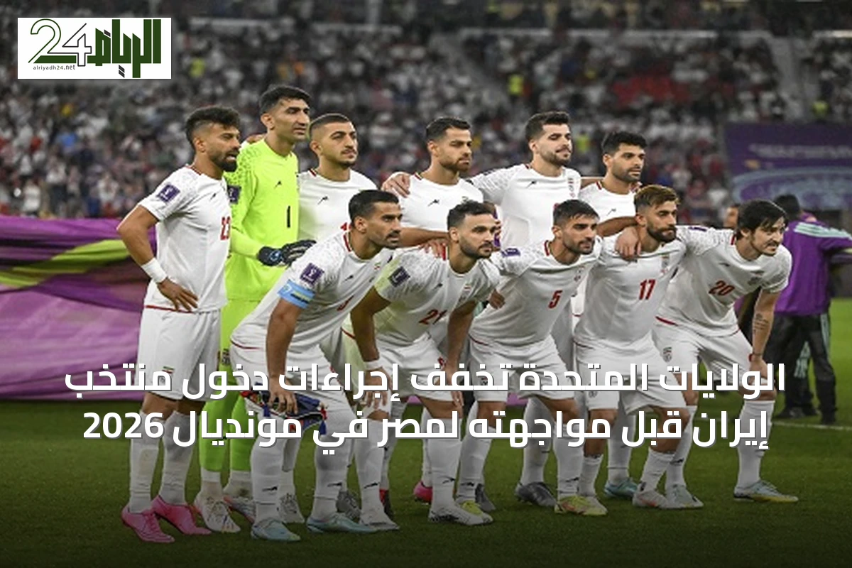 الولايات المتحدة تخفّف إجراءات دخول منتخب إيران قبل مواجهته لمصر في مونديال 2026