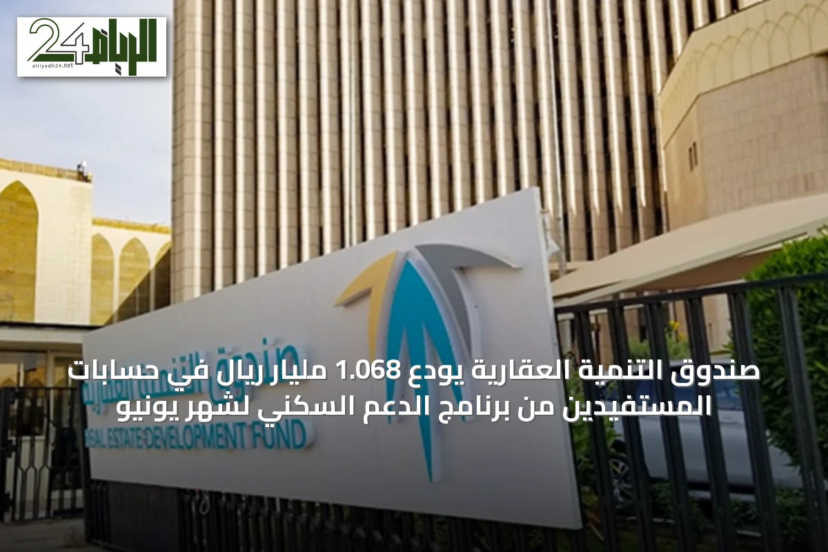صندوق التنمية العقارية يودع 1.068 مليار ريال في حسابات المستفيدين من برنامج الدعم السكني لشهر يونيو