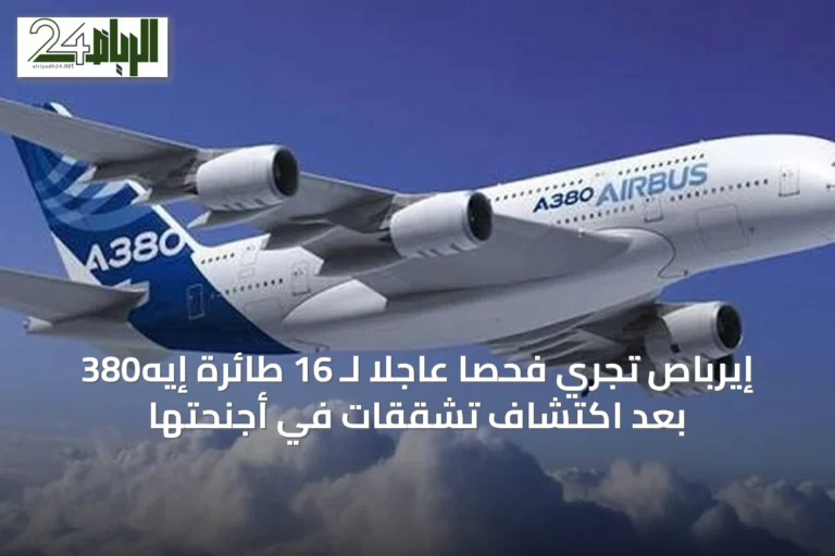 إيرباص تُجري فحصاً عاجلاً لـ 16 طائرة إيه380 بعد اكتشاف تشققات في أجنحتها
