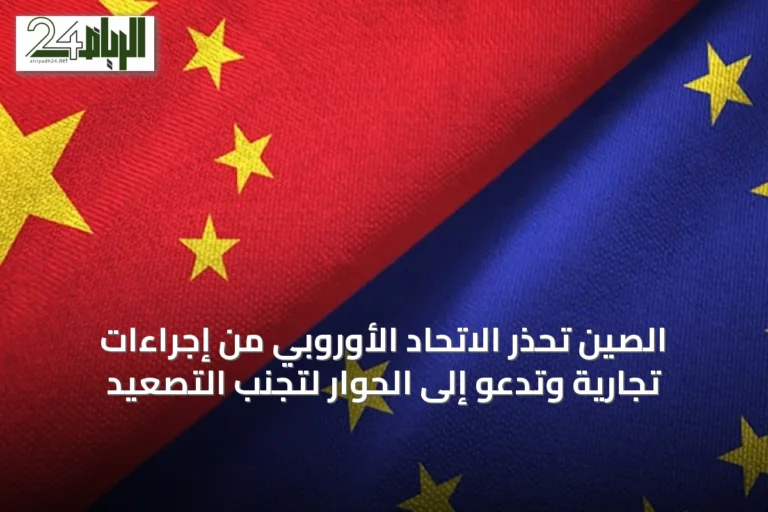 الصين تحذر الاتحاد الأوروبي من إجراءات تجارية وتدعو إلى الحوار لتجنب التصعيد
