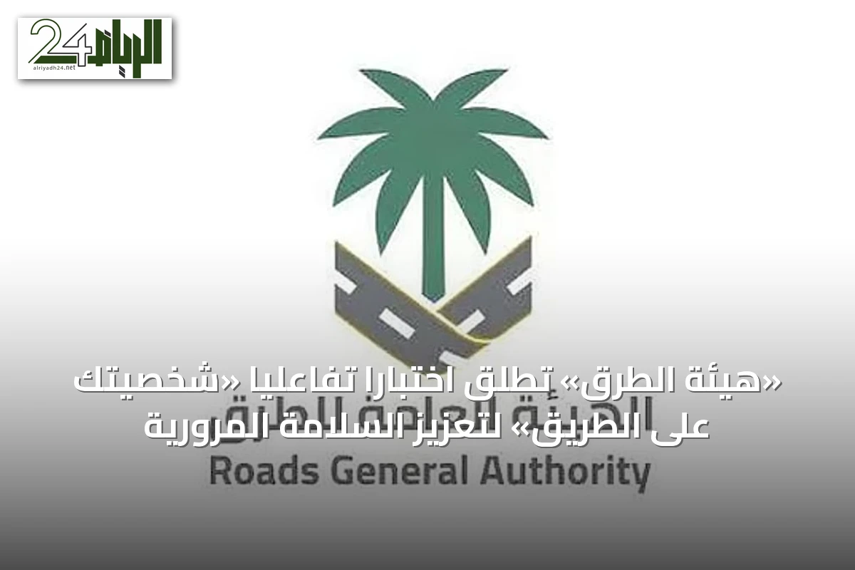 «هيئة الطرق» تطلق اختبارًا تفاعليًا «شخصيتك على الطريق» لتعزيز السلامة المرورية