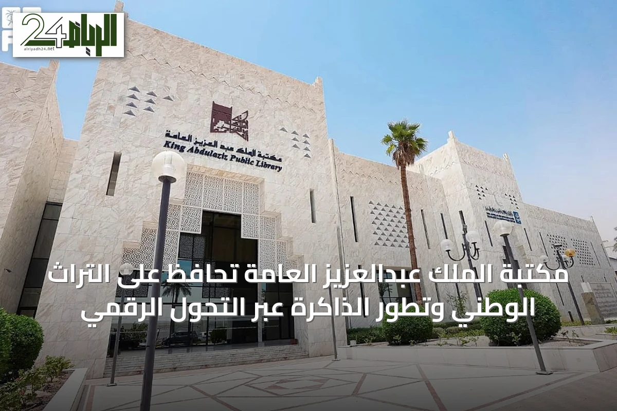 مكتبة الملك عبدالعزيز العامة تحافظ على التراث الوطني وتطور الذاكرة عبر التحول الرقمي