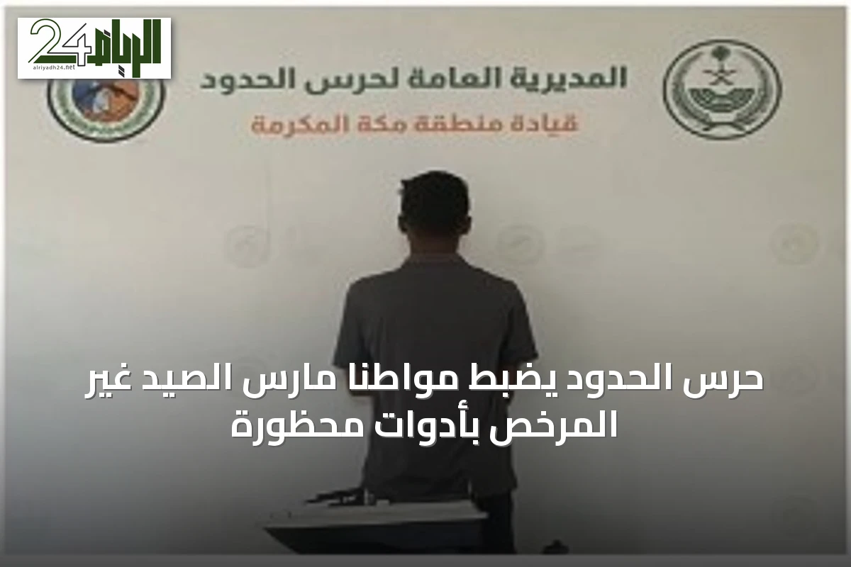 حرس الحدود يضبط مواطنًا مارس الصيد غير المرخص بأدوات محظورة