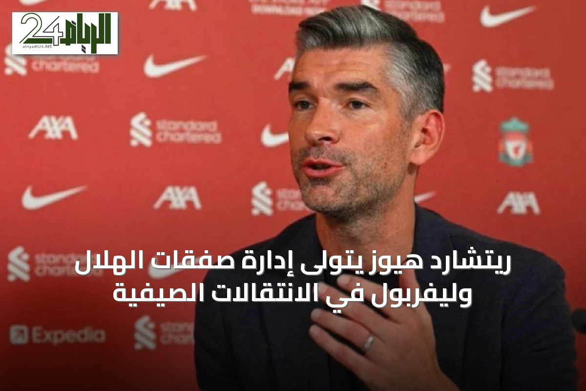 ريتشارد هيوز يتولى إدارة صفقات الهلال وليفربول في الانتقالات الصيفية