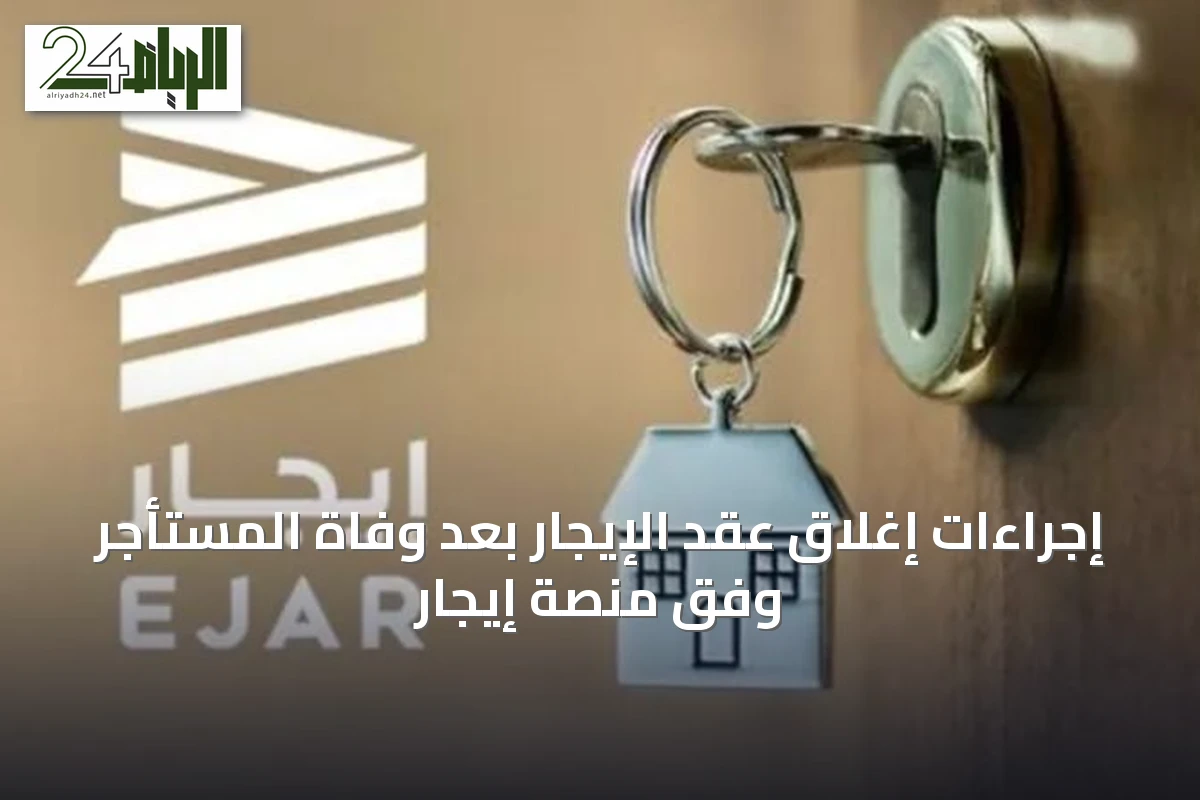 إجراءات إغلاق عقد الإيجار بعد وفاة المستأجر وفق منصة إيجار