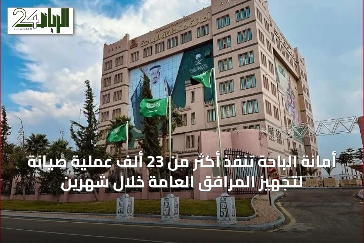 أمانة الباحة تنفذ أكثر من 23 ألف عملية صيانة لتجهيز المرافق العامة خلال شهرين