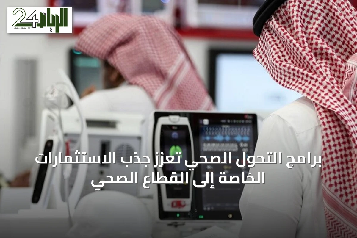 برامج التحول الصحي تعزز جذب الاستثمارات الخاصة إلى القطاع الصحي