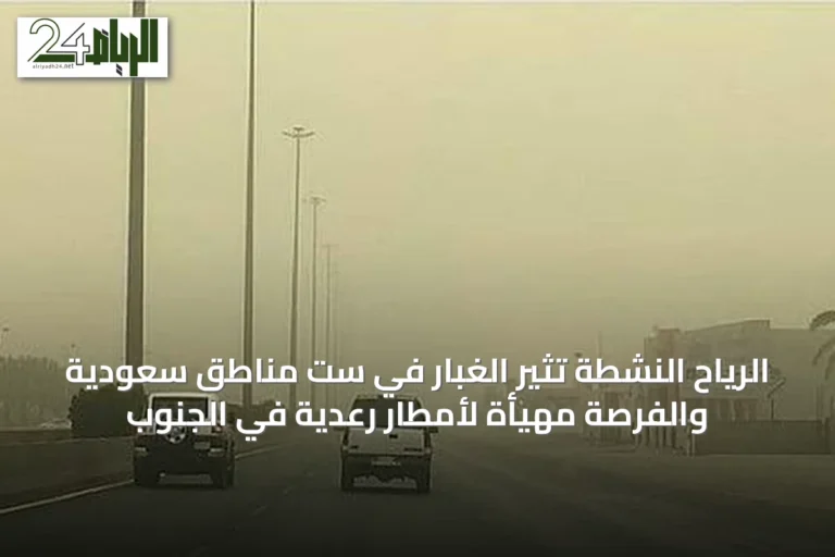 الرياح النشطة تثير الغبار في ست مناطق سعودية والفرصة مهيأة لأمطار رعدية في الجنوب