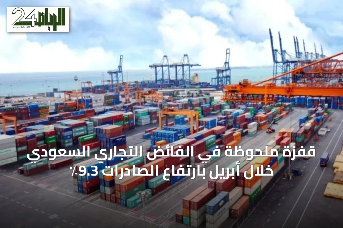 قفزة ملحوظة في الفائض التجاري السعودي خلال أبريل بارتفاع الصادرات 9.3٪