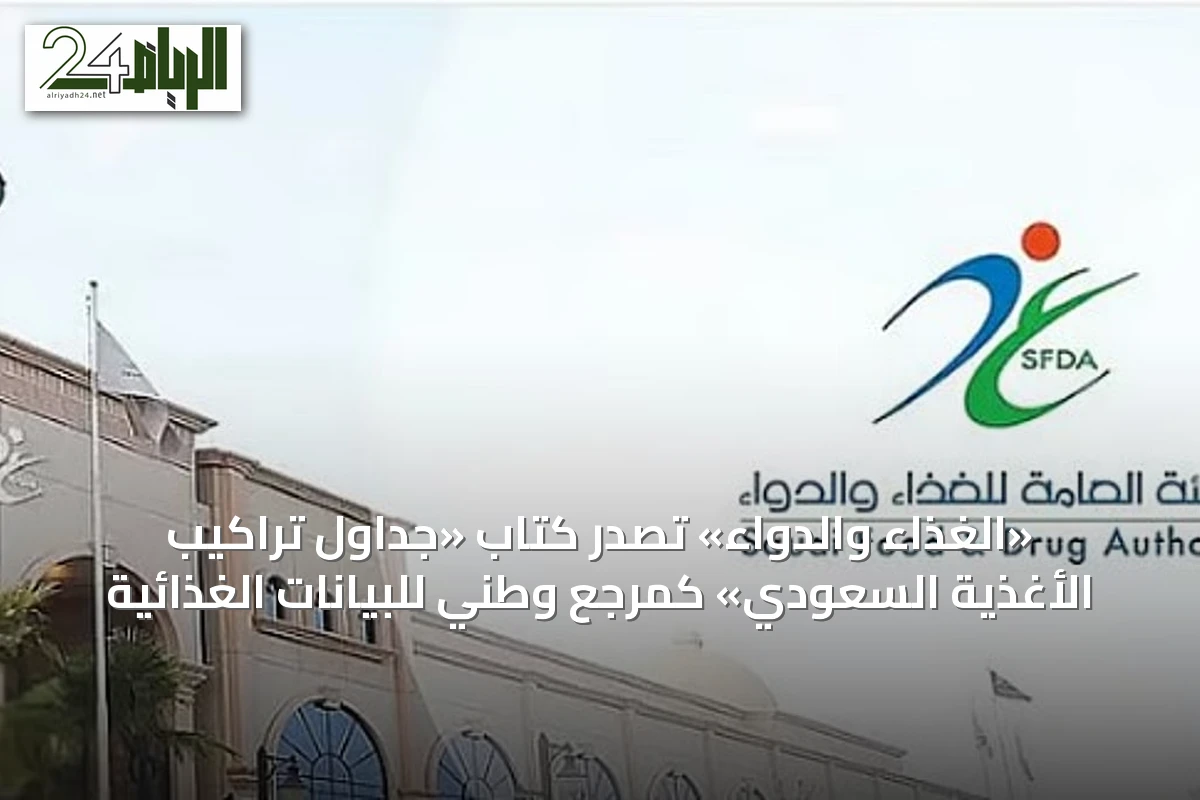 «الغذاء والدواء» تُصدر كتاب «جداول تراكيب الأغذية السعودي» كمرجع وطني للبيانات الغذائية