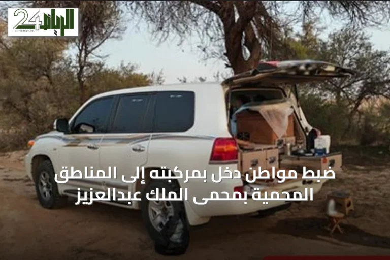 ضبط مواطن دخل بمركبته إلى المناطق المحمية بمحمى الملك عبدالعزيز