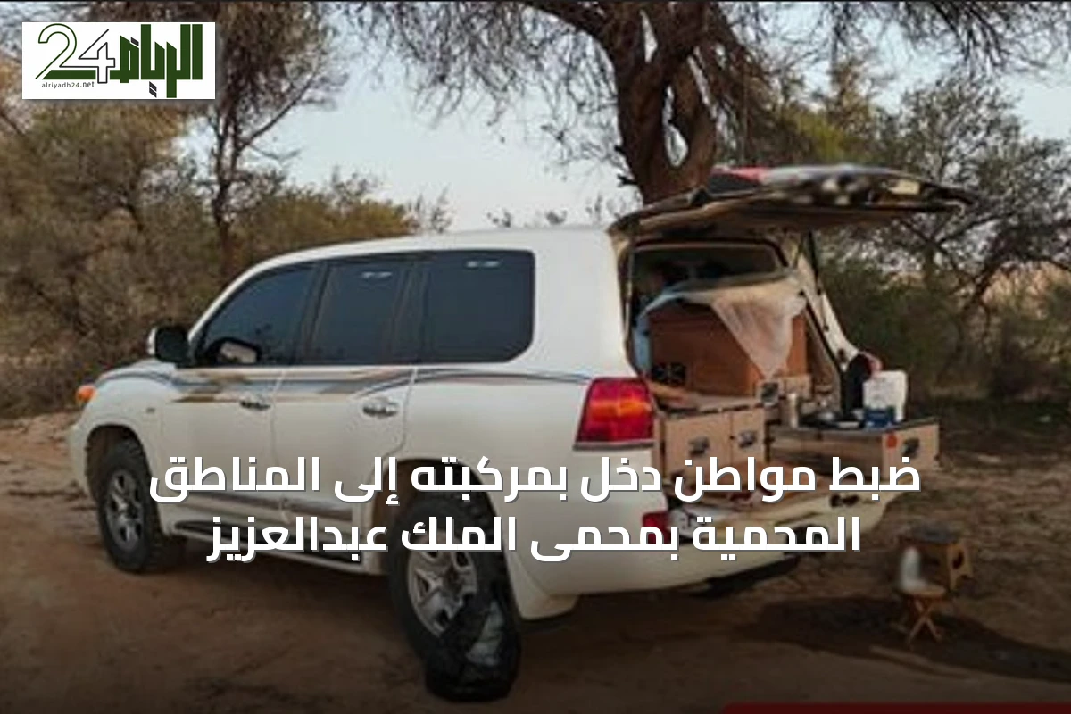 ضبط مواطن دخل بمركبته إلى المناطق المحمية بمحمى الملك عبدالعزيز