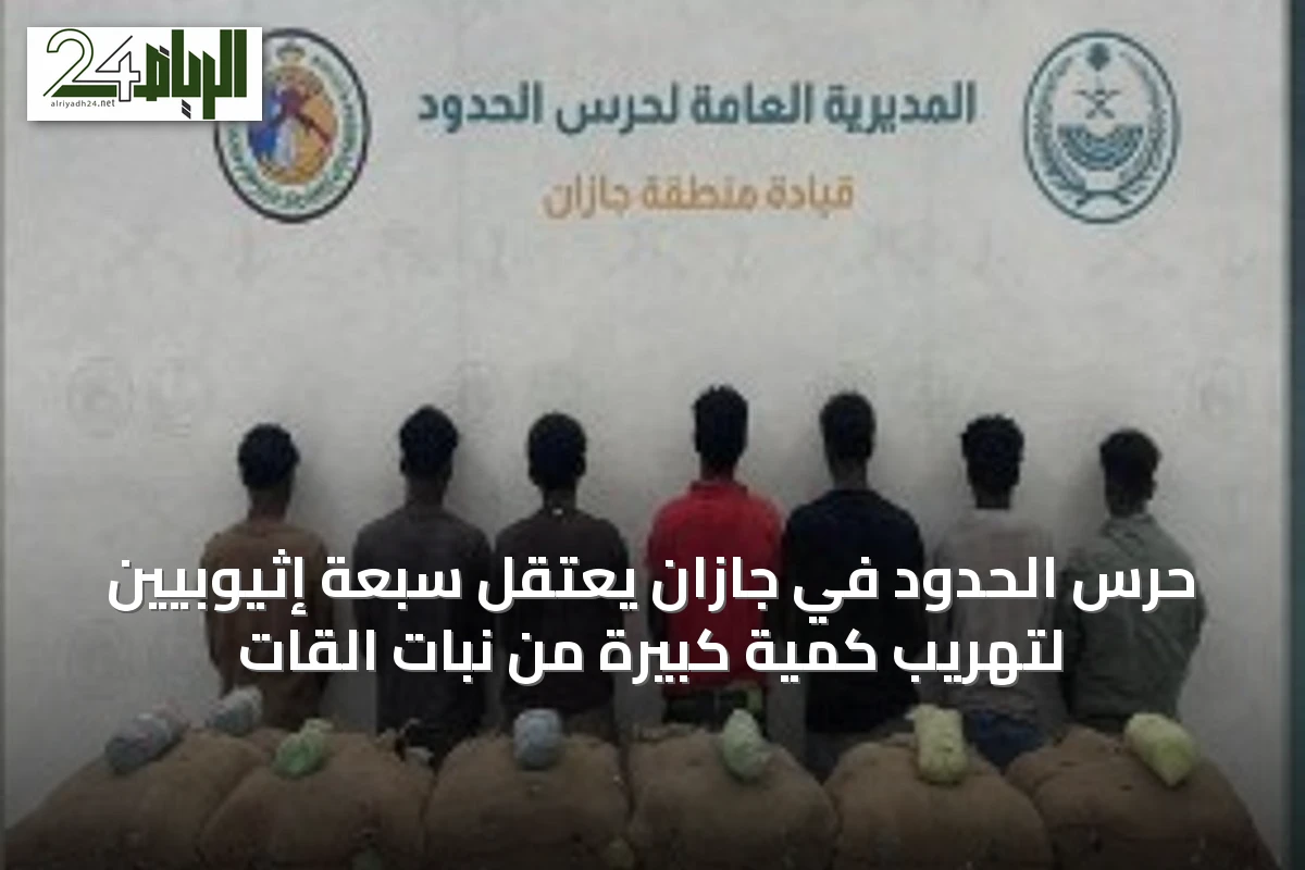 حرس الحدود في جازان يعتقل سبعة إثيوبيين لتهريب كمية كبيرة من نبات القات