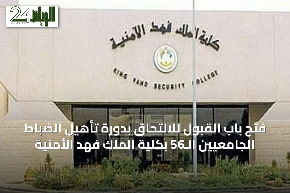 فتح باب القبول للالتحاق بدورة تأهيل الضباط الجامعيين الـ56 بكلية الملك فهد الأمنية