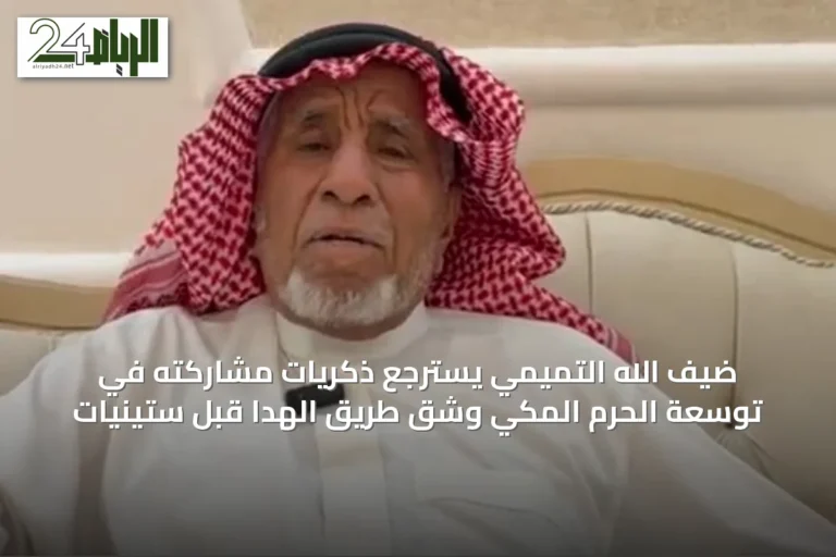 ضيف الله التميمي يسترجع ذكريات مشاركته في توسعة الحرم المكي وشق طريق الهدا قبل ستينيات