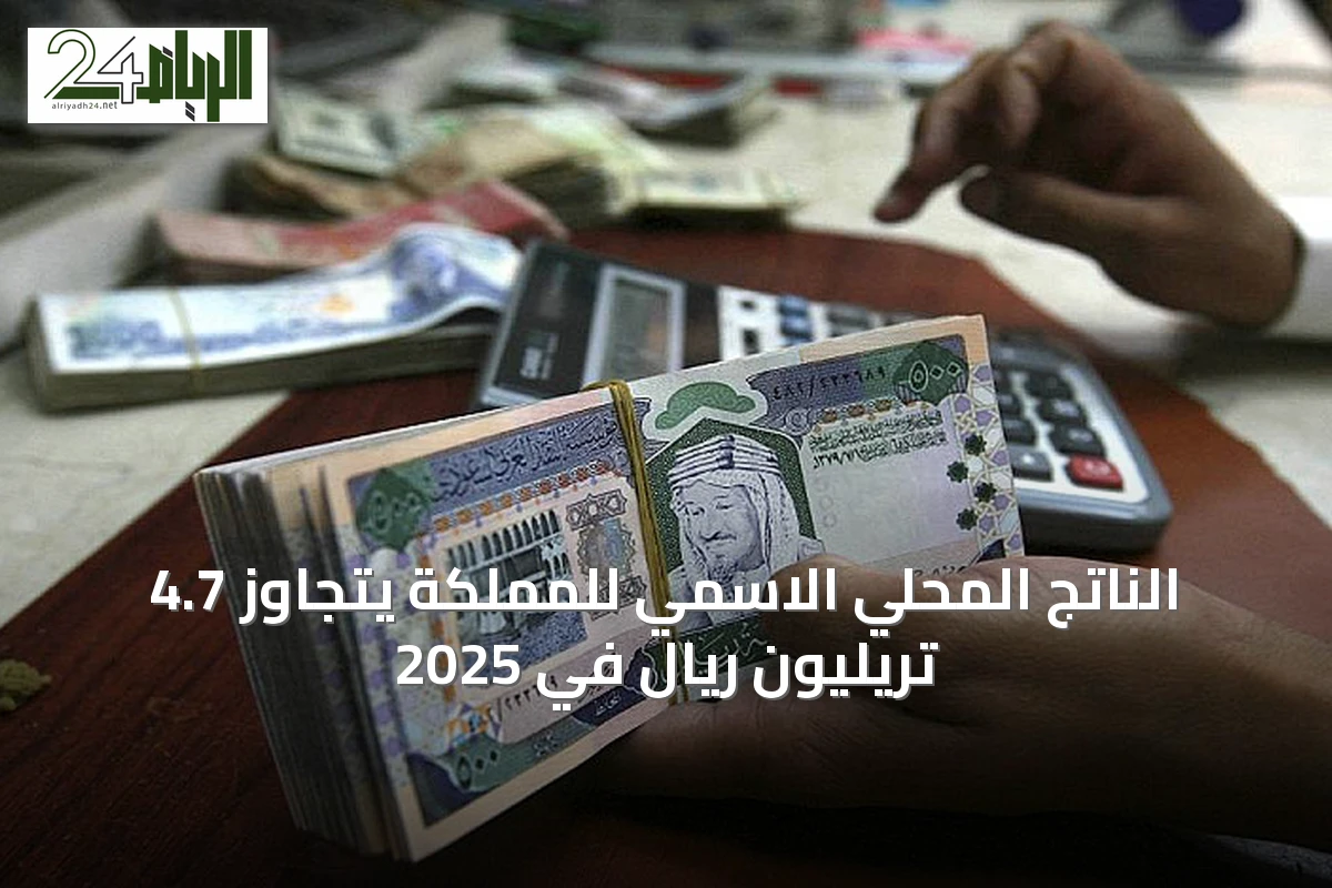 الناتج المحلي الاسمي للمملكة يتجاوز 4.7 تريليون ريال في 2025