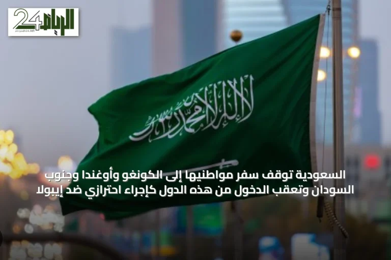 السعودية توقف سفر مواطنيها إلى الكونغو وأوغندا وجنوب السودان وتعقّب الدخول من هذه الدول كإجراء احترازي ضد إيبولا