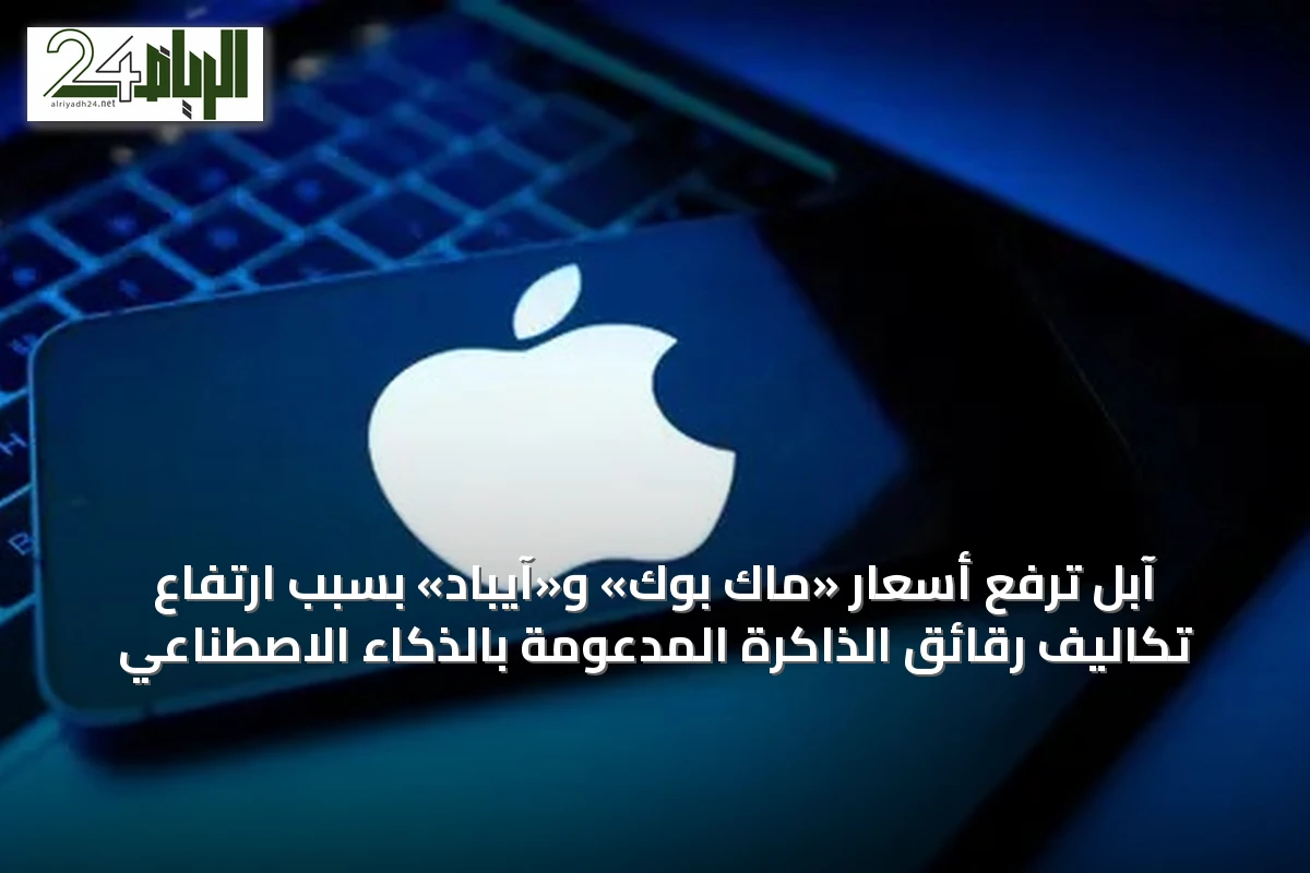 آبل ترفع أسعار «ماك بوك» و«آيباد» بسبب ارتفاع تكاليف رقائق الذاكرة المدعومة بالذكاء الاصطناعي