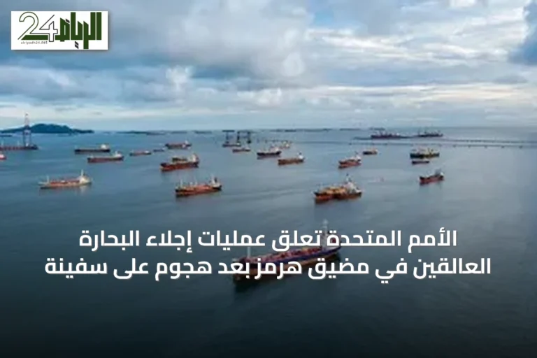 الأمم المتحدة تعلق عمليات إجلاء البحارة العالقين في مضيق هرمز بعد هجوم على سفينة