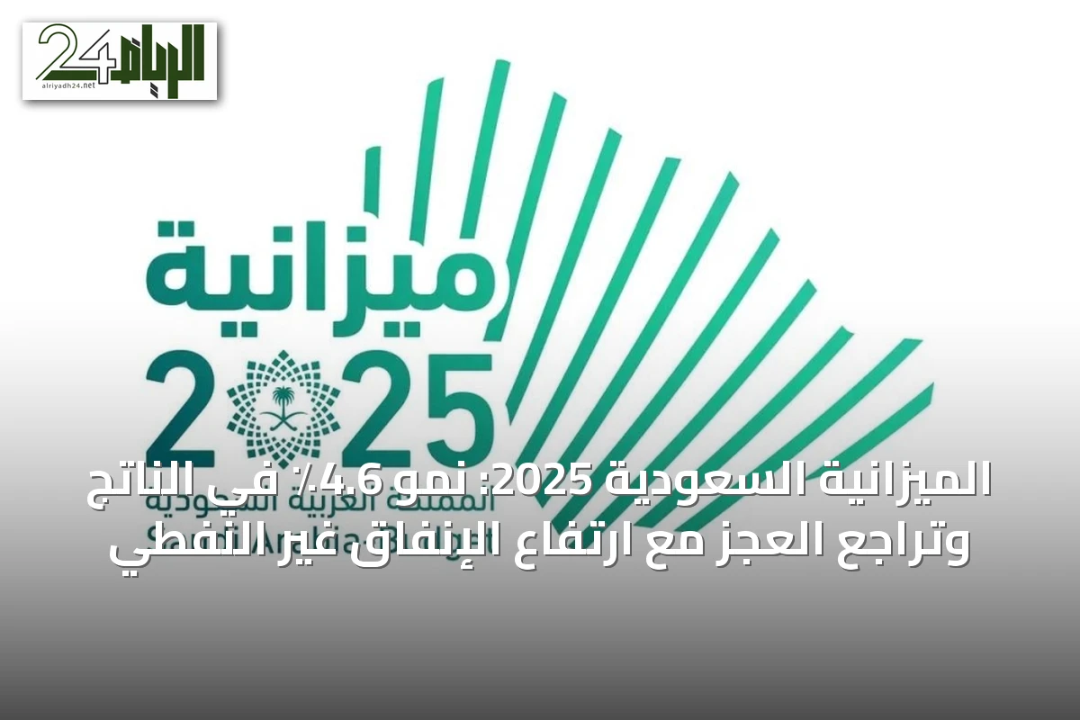 الميزانية السعودية 2025: نمو 4.6٪ في الناتج وتراجع العجز مع ارتفاع الإنفاق غير النفطي