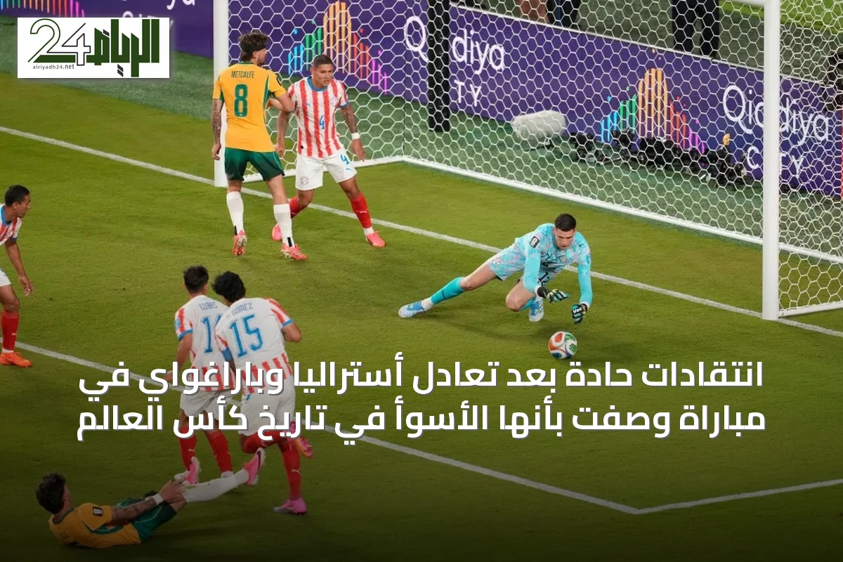 انتقادات حادة بعد تعادل أستراليا وباراغواي في مباراة وصفت بأنها الأسوأ في تاريخ كأس العالم