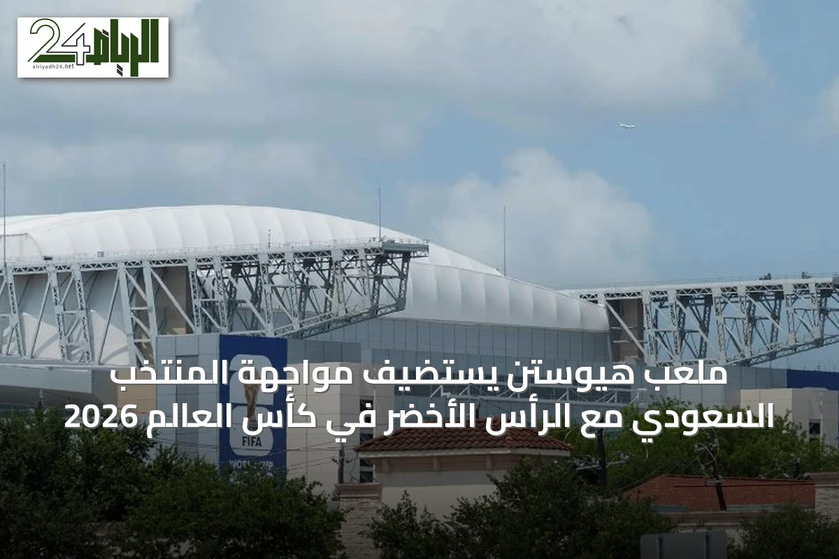 ملعب هيوستن يستضيف مواجهة المنتخب السعودي مع الرأس الأخضر في كأس العالم 2026