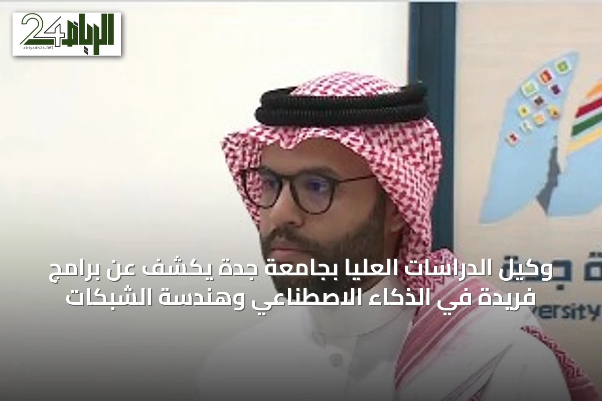 وكيل الدراسات العليا بجامعة جدة يكشف عن برامج فريدة في الذكاء الاصطناعي وهندسة الشبكات