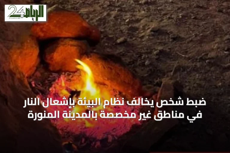 ضبط شخص يُخالف نظام البيئة بإشعال النار في مناطق غير مخصصة بالمدينة المنورة